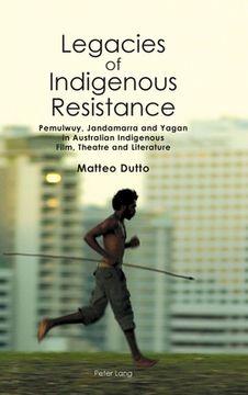 portada Legacies Of Indigenous Resistance: Pemulwuy, Jandamarra And Yagan In Australian Indigenous Film, Theatre And Literature (australian Studies: Interdisciplinary Perspectives) (in English)