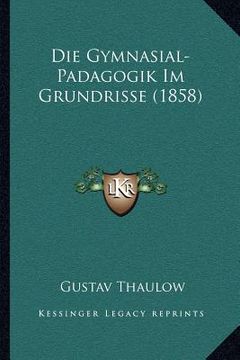 portada Die Gymnasial-Padagogik Im Grundrisse (1858) (en Alemán)