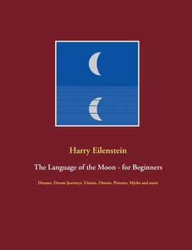 portada The Language of the Moon - for Beginners: Dreams, Dream Journeys, Visions, Omens, Pictures, Myths and more (en Inglés)