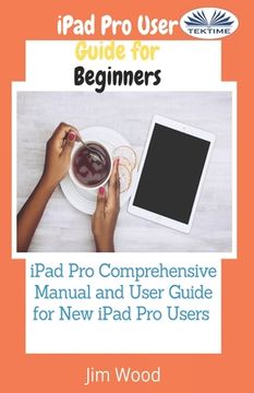 portada IPad Pro User Guide For Beginners: IPad Pro Comprehensive Manual And User Guide For New IPad Pro Users