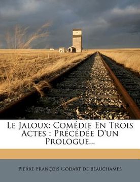 portada Le Jaloux: Com Die En Trois Actes: PR C D E D'Un Prologue... (en Francés)
