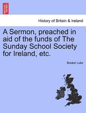 portada a sermon, preached in aid of the funds of the sunday school society for ireland, etc. (en Inglés)
