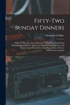portada Fifty-two Sunday Dinners: a Book of Recipes, Arranged on a Unique Plan, Combining Helpful Suggestions for Appetizing, Well-balanced Menus, With (in English)