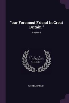 portada "our Foremost Friend In Great Britain."; Volume 1 (en Inglés)