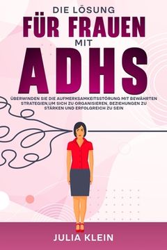Die Lösung für Frauen mit ADHS: Überwinden Sie die Aufmerksamkeitsstörung mit bewährten Strategien, um sich zu organisieren, Beziehungen zu stärken un (in German)