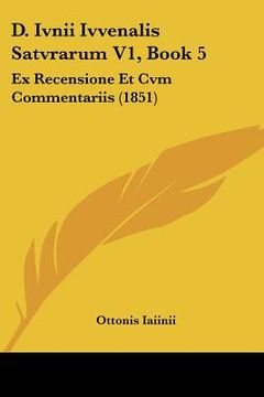 portada D. Ivnii Ivvenalis Satvrarum V1, Book 5: Ex Recensione Et Cvm Commentariis (1851) (en Latin)