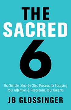 portada The Sacred Six: The Simple Step-By-Step Process for Focusing Your Attention and Recovering Your Dreams (en Inglés)