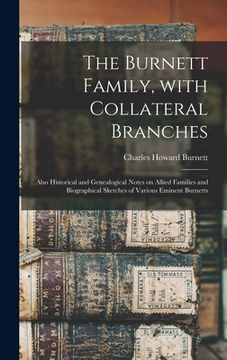 portada The Burnett Family, With Collateral Branches: Also Historical and Genealogical Notes on Allied Families and Biographical Sketches of Various Eminent B (en Inglés)