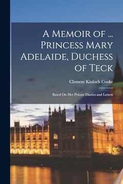 portada A Memoir of. Princess Mary Adelaide, Duchess of Teck: Based on her Private Diaries and Letters (in English)