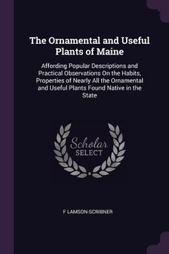 portada The Ornamental and Useful Plants of Maine: Affording Popular Descriptions and Practical Observations On the Habits, Properties of Nearly All the Ornam (in English)