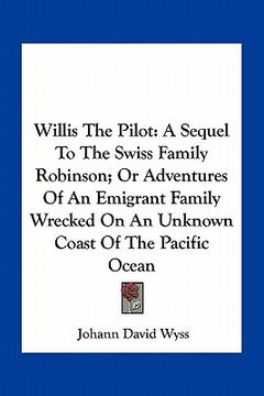 portada willis the pilot: a sequel to the swiss family robinson; or adventures of an emigrant family wrecked on an unknown coast of the pacific