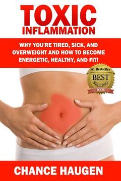 portada Toxic Inflammation: Why You're Tired, Sick, and Overweight and How to Become Energetic, Healthy, and Fit! (en Inglés)