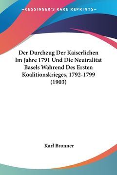 portada Der Durchzug Der Kaiserlichen Im Jahre 1791 Und Die Neutralitat Basels Wahrend Des Ersten Koalitionskrieges, 1792-1799 (1903) (en Alemán)