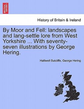 portada by moor and fell: landscapes and lang-settle lore from west yorkshire ... with seventy-seven illustrations by george hering. (en Inglés)