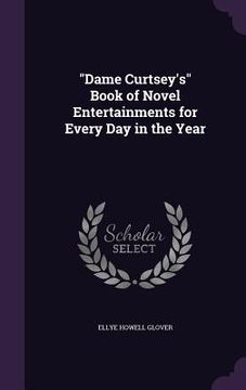 portada "Dame Curtsey's" Book of Novel Entertainments for Every Day in the Year (en Inglés)