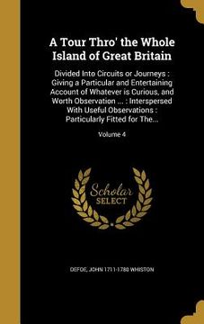 portada A Tour Thro' the Whole Island of Great Britain: Divided Into Circuits or Journeys: Giving a Particular and Entertaining Account of Whatever is Curious (en Inglés)