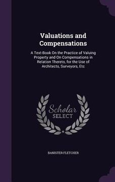 portada Valuations and Compensations: A Text-Book On the Practice of Valuing Property and On Compensations in Relation Thereto, for the Use of Architects, S