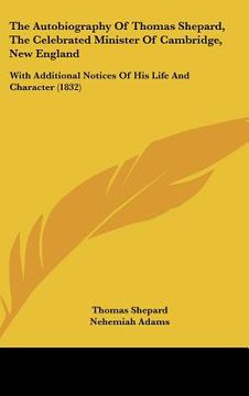 portada the autobiography of thomas shepard, the celebrated minister of cambridge, new england: with additional notices of his life and character (1832) (en Inglés)