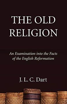 portada The old Religion: An Examination Into the Facts of the English Reformation (en Inglés)