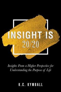 portada Insight Is 20/20: Insights from a Higher Perspective for Understanding the Purpose of Life (en Inglés)