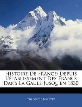 portada Histoire De France: Depuis L'établissement Des Francs Dans La Gaule Jusqu'en 1830 (in French)