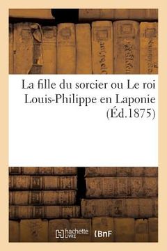 portada La fille du sorcier ou Le roi Louis-Philippe en Laponie (en Francés)
