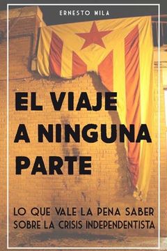 portada El Viaje a Ninguna Parte: Lo que vale la pena saber sobre la crisis Independentista (in Spanish)
