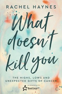 portada What Doesn't Kill You ...: The Highs, Lows and Unexpected Gifts of Surviving Cancer
