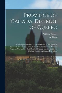 portada Province of Canada, District of Quebec [microform]: in the Superior Court ... William Brown, of the Parish of Beauport, Trader and Miller, Plaintiff, (en Inglés)