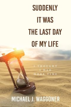 portada Suddenly It Was the Last Day of My Life: I Thought I Had More Time (en Inglés)