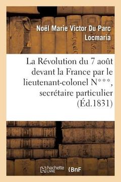 portada La Révolution Du 7 Août Devant La France Par Le Lieutenant-Colonel N***, Secrétaire Particulier: de S. A. R. Madame, Duchesse de Berry (en Francés)