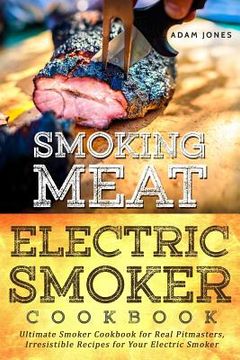 portada Smoking Meat: Electric Smoker Cookbook: Ultimate Smoker Cookbook for Real Pitmasters, Irresistible Recipes for Your Electric Smoker (en Inglés)