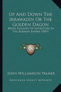 portada up and down the irrawaddi or the golden dagon: being passages of adventure in the burman empire (1859) (en Inglés)