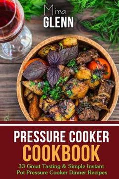 portada Pressure Cooker Cookbook: 33 Great Tasting & Simple Instant Pot Pressure Cooker Dinner Recipes (en Inglés)