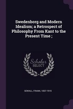 portada Swedenborg and Modern Idealism; a Retrospect of Philosophy From Kant to the Present Time;