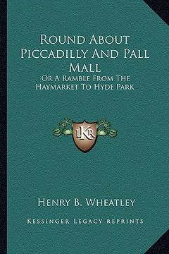 portada round about piccadilly and pall mall: or a ramble from the haymarket to hyde park (in English)