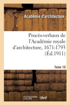 portada Procès-Verbaux de l'Académie Royale d'Architecture, 1671-1793. Tome 10 (en Francés)