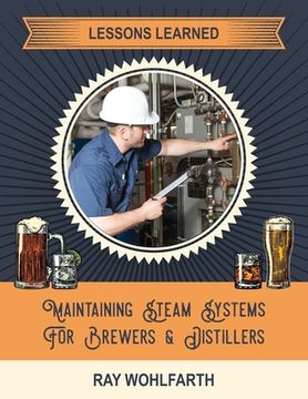 portada Lessons Learned: Maintaining Steam Systems for Brewers and Distillers: Understanding the day to day maintenance of steam systems used i (en Inglés)