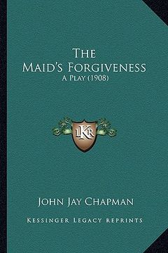 portada the maid's forgiveness the maid's forgiveness: a play (1908) a play (1908) (en Inglés)