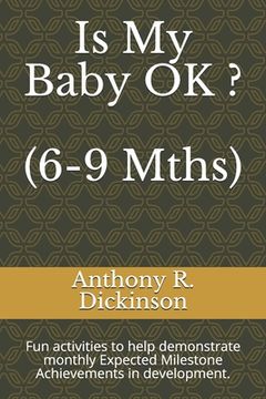portada Is My Baby OK ? (6-9 Mths): Fun activities to help demonstrate monthly Expected Milestone Achievements in development. (en Inglés)
