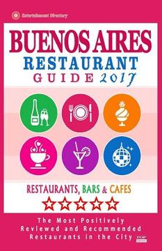 portada Buenos Aires Restaurant Guide 2017: Best Rated Restaurants in Buenos Aires, Argentina - 500 Restaurants, Bars and Cafés recommended for Visitors, 2017 (en Inglés)