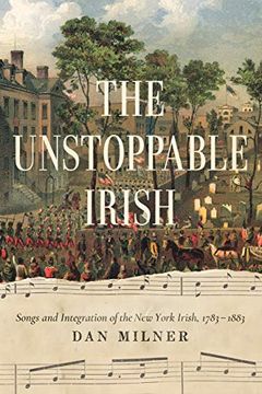 portada The Unstoppable Irish: Songs and Integration of the new York Irish, 1783-1883 