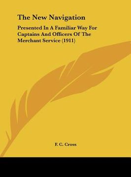 portada the new navigation: presented in a familiar way for captains and officers of the merchant service (1911) (en Inglés)