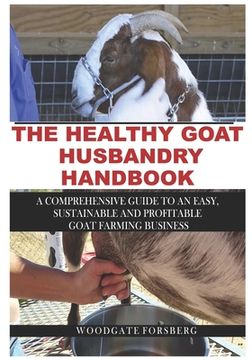 portada The Healthy Goat Husbandry Handbook: A Comprehensive Guide to an Easy, Sustainable and Profitable Goat Farming Business (en Inglés)