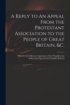portada A Reply to An Appeal From the Protestant Association to the People of Great Britain, &c.: Wherein the Fallacious Arguments of That Pamphlet Are Suffic (en Inglés)