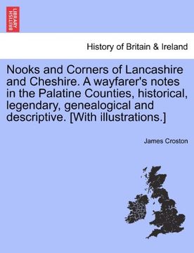 nooks and corners of lancashire and cheshire. a wayfarer's notes in the palatine counties, historical, legendary, genealogical and descriptive. [with (en Inglés)