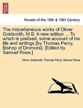 portada the miscellaneous works of oliver goldsmith, m.b. a new edition ... to which is prefixed, some account of his life and writings [by thomas percy, bish (en Inglés)