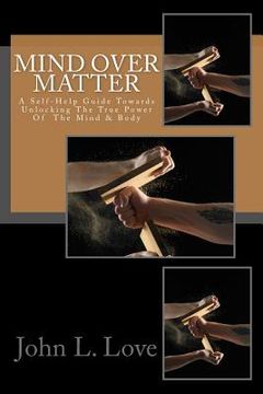 portada Mind Over Matter: A Self-Help Guide Towards Unlocking The True Power Of The Mind & Body (en Inglés)