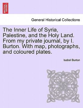 portada the inner life of syria, palestine, and the holy land. from my private journal, by i. burton. with map, photographs, and coloured plates. (en Inglés)