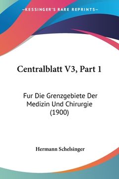 portada Centralblatt V3, Part 1: Fur Die Grenzgebiete Der Medizin Und Chirurgie (1900) (en Alemán)